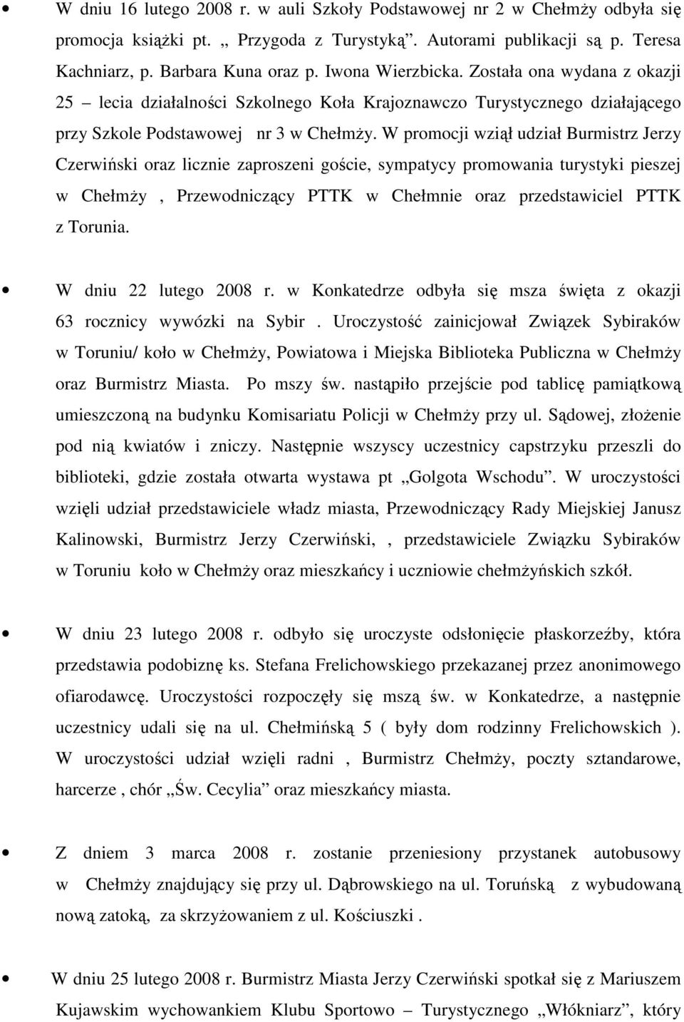 W promocji wziął udział Burmistrz Jerzy Czerwiński oraz licznie zaproszeni goście, sympatycy promowania turystyki pieszej w ChełmŜy, Przewodniczący PTTK w Chełmnie oraz przedstawiciel PTTK z Torunia.