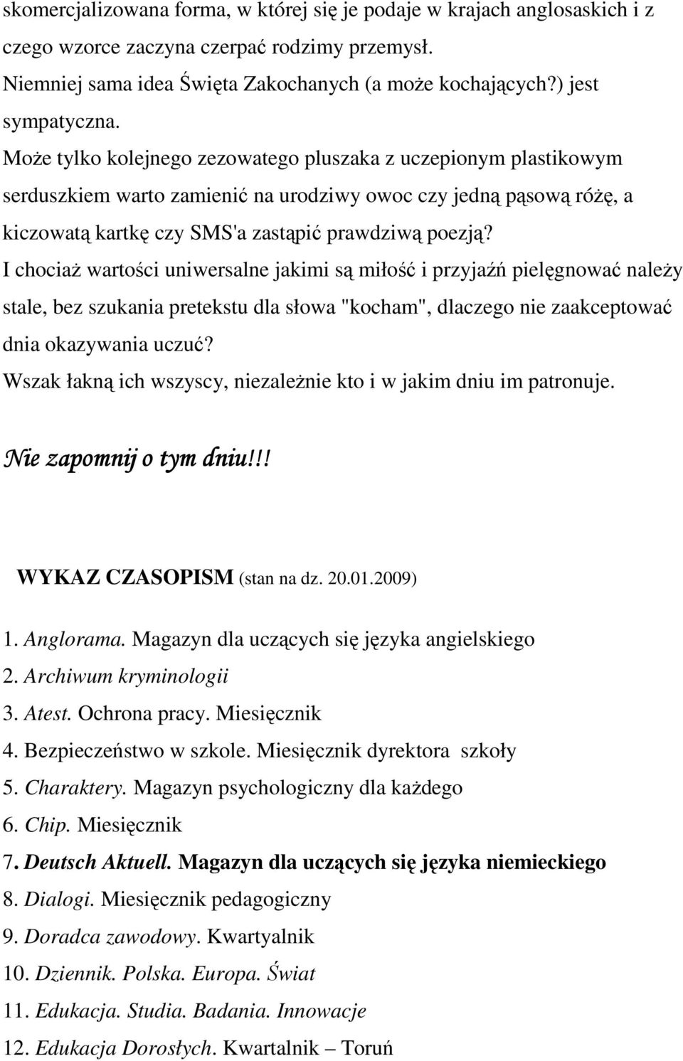 I chociaż wartości uniwersalne jakimi są miłość i przyjaźń pielęgnować należy stale, bez szukania pretekstu dla słowa "kocham", dlaczego nie zaakceptować dnia okazywania uczuć?