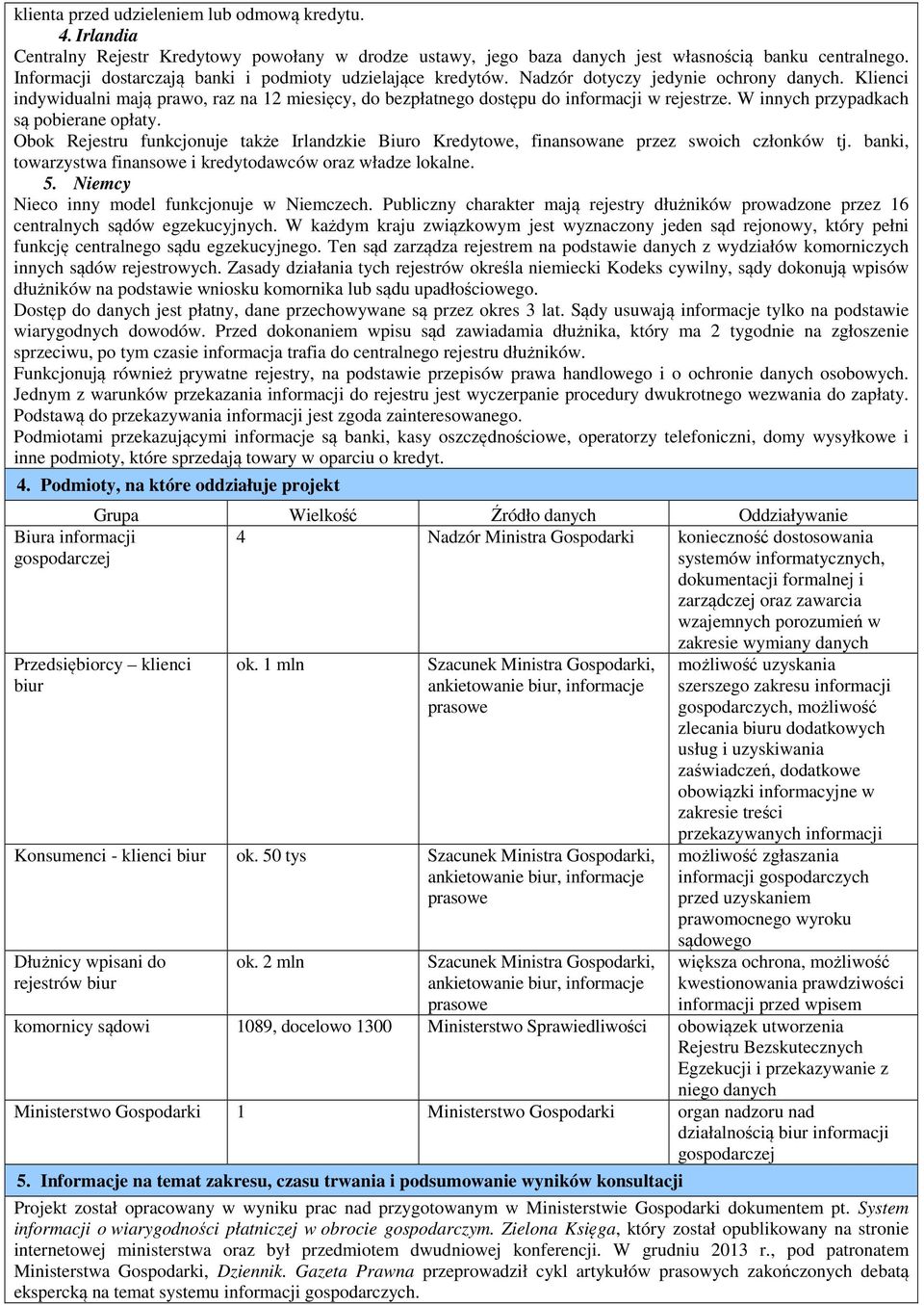 Klienci indywidualni mają prawo, raz na 12 miesięcy, do bezpłatnego dostępu do informacji w rejestrze. W innych przypadkach są pobierane opłaty.