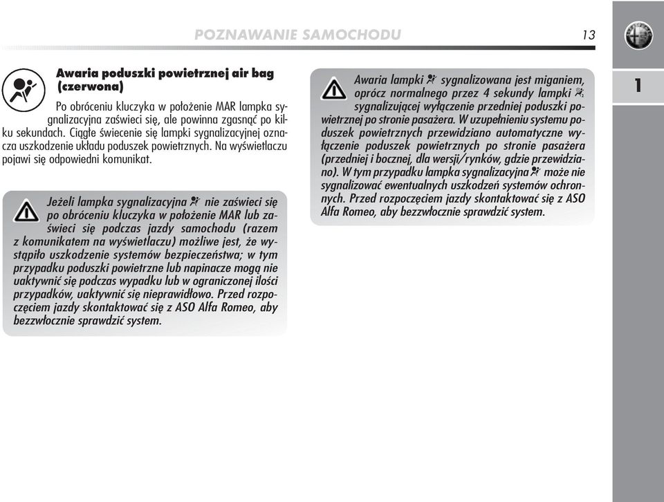 Jeżeli lampka sygnalizacyjna nie zaświeci się po obróceniu kluczyka w położenie MAR lub zaświeci się podczas jazdy samochodu (razem z komunikatem na wyświetlaczu) możliwe jest, że wystąpiło