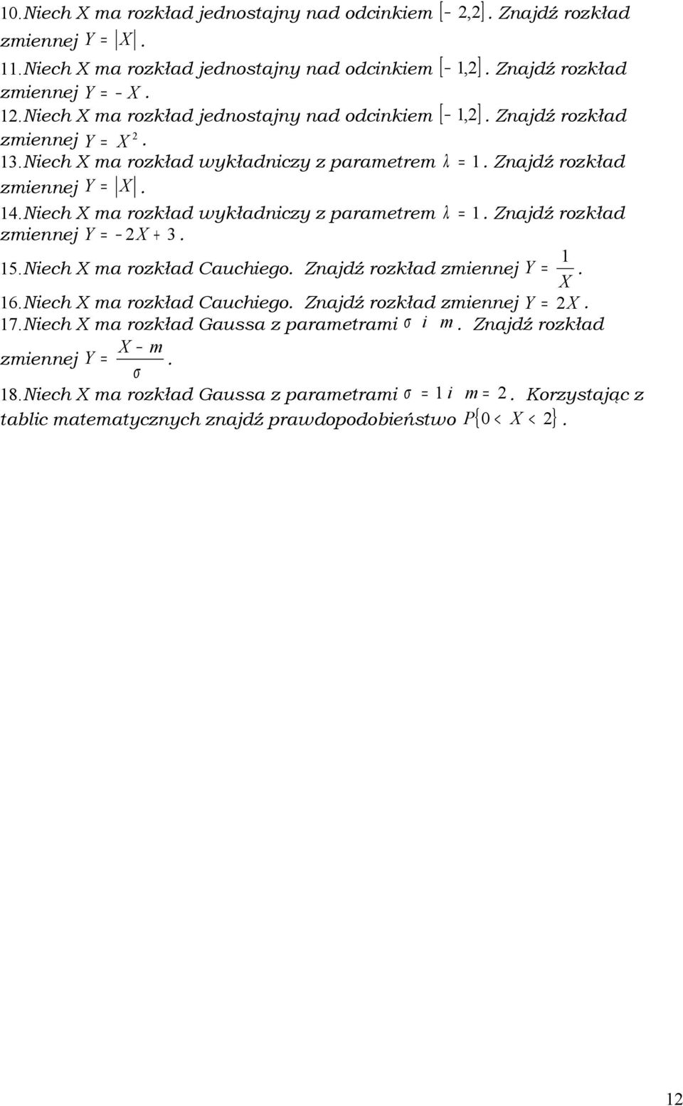 Niech X ma rozkład wykładniczy z parametrem λ =. Znajdź rozkład zmiennej Y = X + 3. 5.Niech X ma rozkład Cauchiego. Znajdź rozkład zmiennej Y =. X 6.Niech X ma rozkład Cauchiego. Znajdź rozkład zmiennej Y = X. 7.