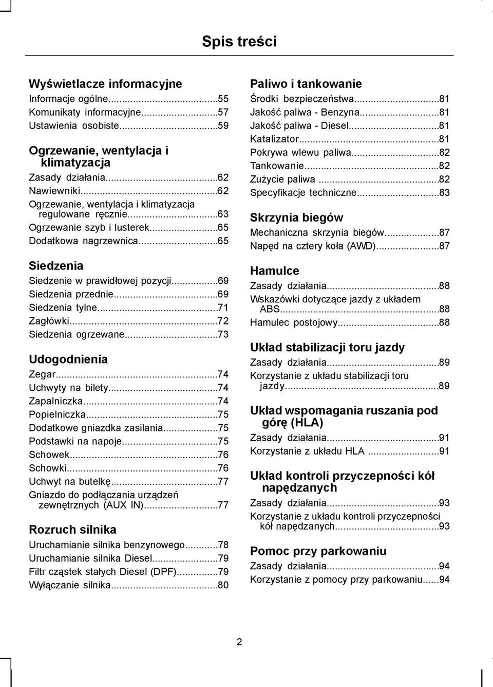 ..69 Siedzenia tylne...71 Zagłówki...72 Siedzenia ogrzewane...73 Udogodnienia Zegar...74 Uchwyty na bilety...74 Zapalniczka...74 Popielniczka...75 Dodatkowe gniazdka zasilania...75 Podstawki na napoje.