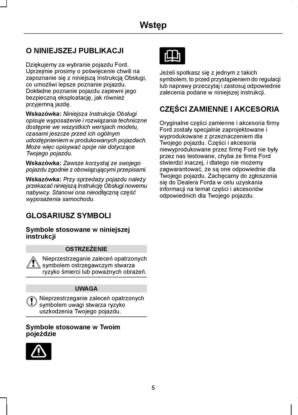 Wskazówka: Niniejsza Instrukcja Obsługi opisuje wyposażenie i rozwiązania techniczne dostępne we wszystkich wersjach modelu, czasami jeszcze przed ich ogólnym udostępnieniem w produkowanych pojazdach.