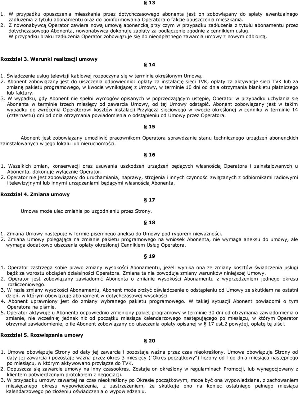 Z nowonabywcą Operator zawiera nową umowę abonencką przy czym w przypadku zadłużenia z tytułu abonamentu przez dotychczasowego Abonenta, nowonabywca dokonuje zapłaty za podłączenie zgodnie z