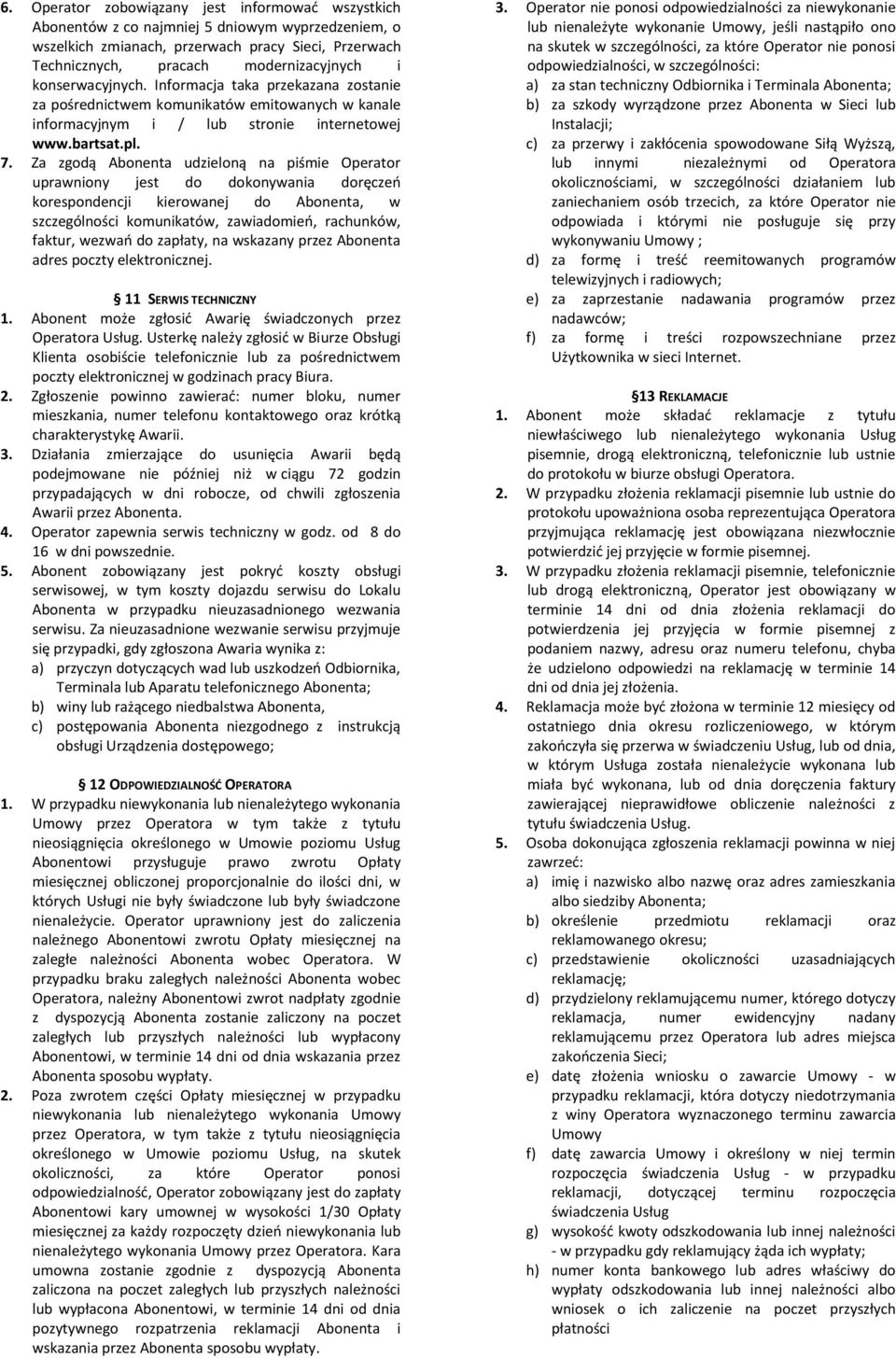 Za zgodą Abonenta udzieloną na piśmie Operator uprawniony jest do dokonywania doręczeń korespondencji kierowanej do Abonenta, w szczególności komunikatów, zawiadomień, rachunków, faktur, wezwań do