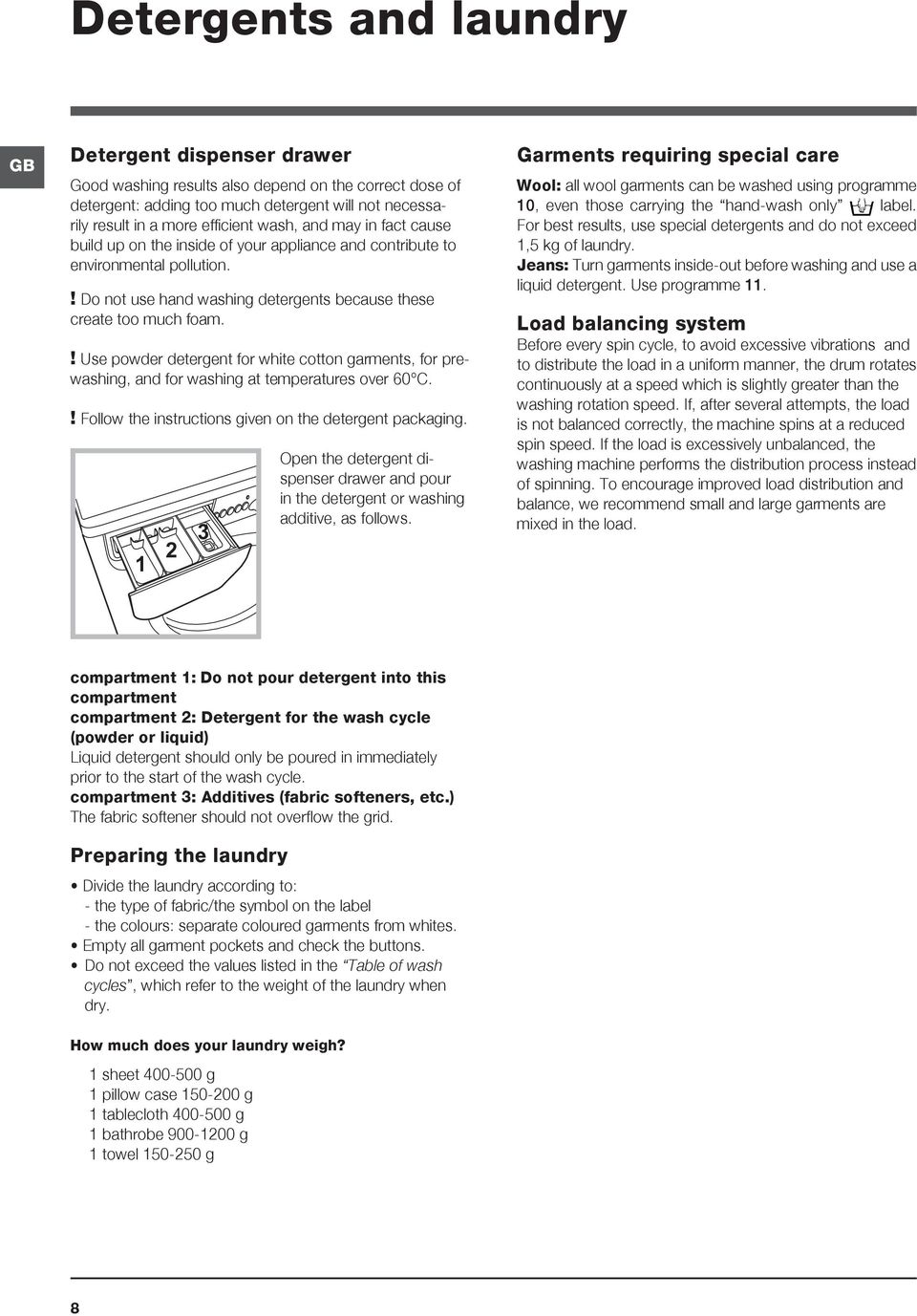 ! Use powder detergent for white cotton garments, for prewashing, and for washing at temperatures over 60 C.! Follow the instructions given on the detergent packaging.