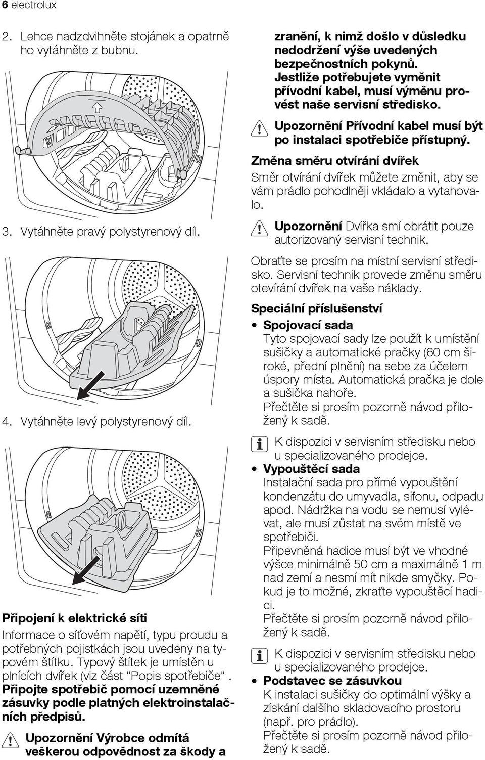 Připojte spotřebič pomocí uzemněné zásuvky podle platných elektroinstalačních předpisů.