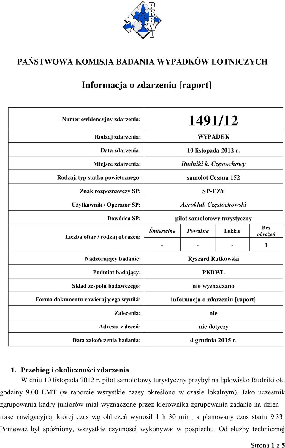 Częstochowy Rodzaj, typ statku powietrznego: samolot Cessna 152 Znak rozpoznawczy SP: Użytkownik / Operator SP: Dowódca SP: Liczba ofiar / rodzaj obrażeń: Nadzorujący badanie: Podmiot badający: Skład