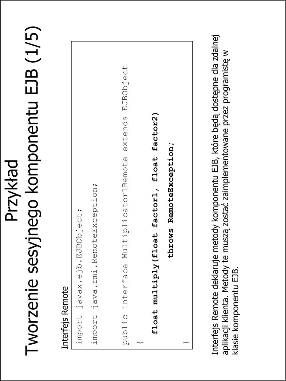float factor2) throws RemoteException; } Interfejs Remote deklaruje metody komponentu EJB, które będą