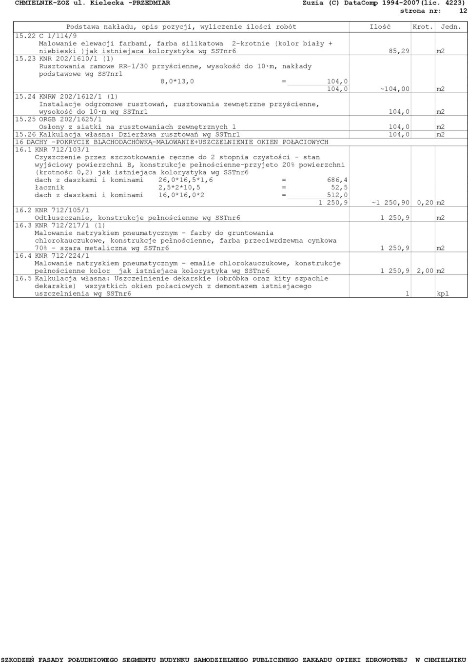 24 KNRW 202/1612/1 (1) Instalacje odgromowe rusztowań, rusztowania zewnętrzne przyścienne, wysokość do 10 m wg SSTnr1 104,0 m2 15.