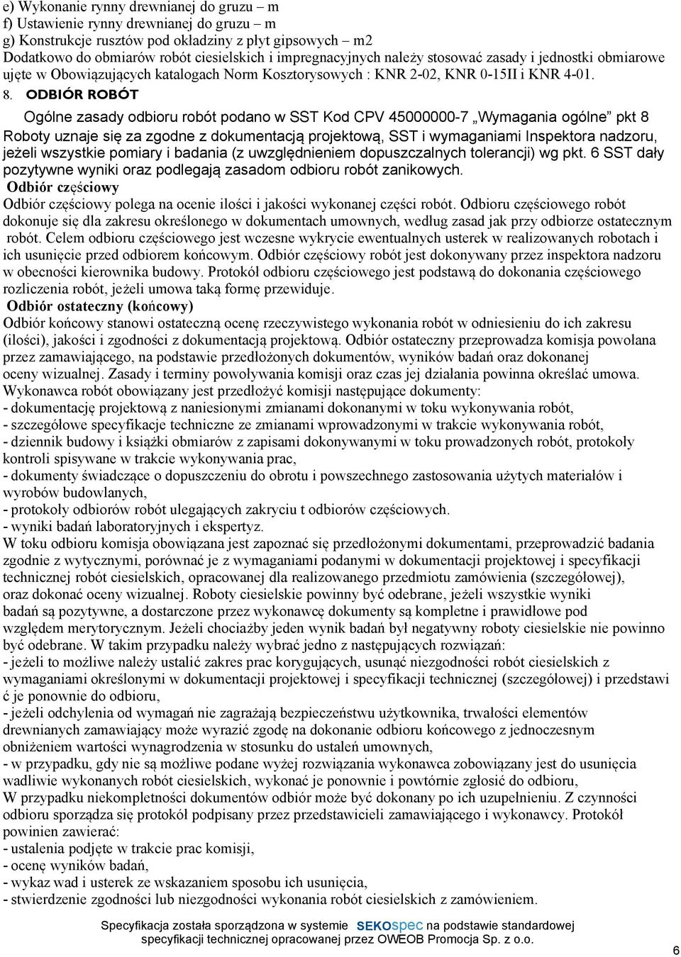 ODBIÓR ROBÓT Ogólne zasady odbioru robót podano w SST Kod CPV 45000000-7 Wymagania ogólne pkt 8 Roboty uznaje się za zgodne z dokumentacją projektową, SST i wymaganiami Inspektora nadzoru, jeżeli