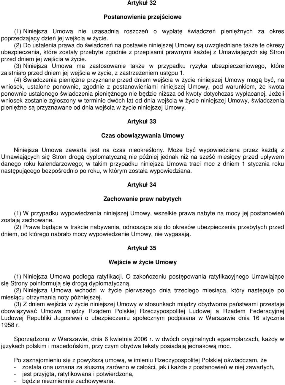 przed dniem jej wejścia w Ŝycie. (3) Niniejsza Umowa ma zastosowanie takŝe w przypadku ryzyka ubezpieczeniowego, które zaistniało przed dniem jej wejścia w Ŝycie, z zastrzeŝeniem ustępu 1.