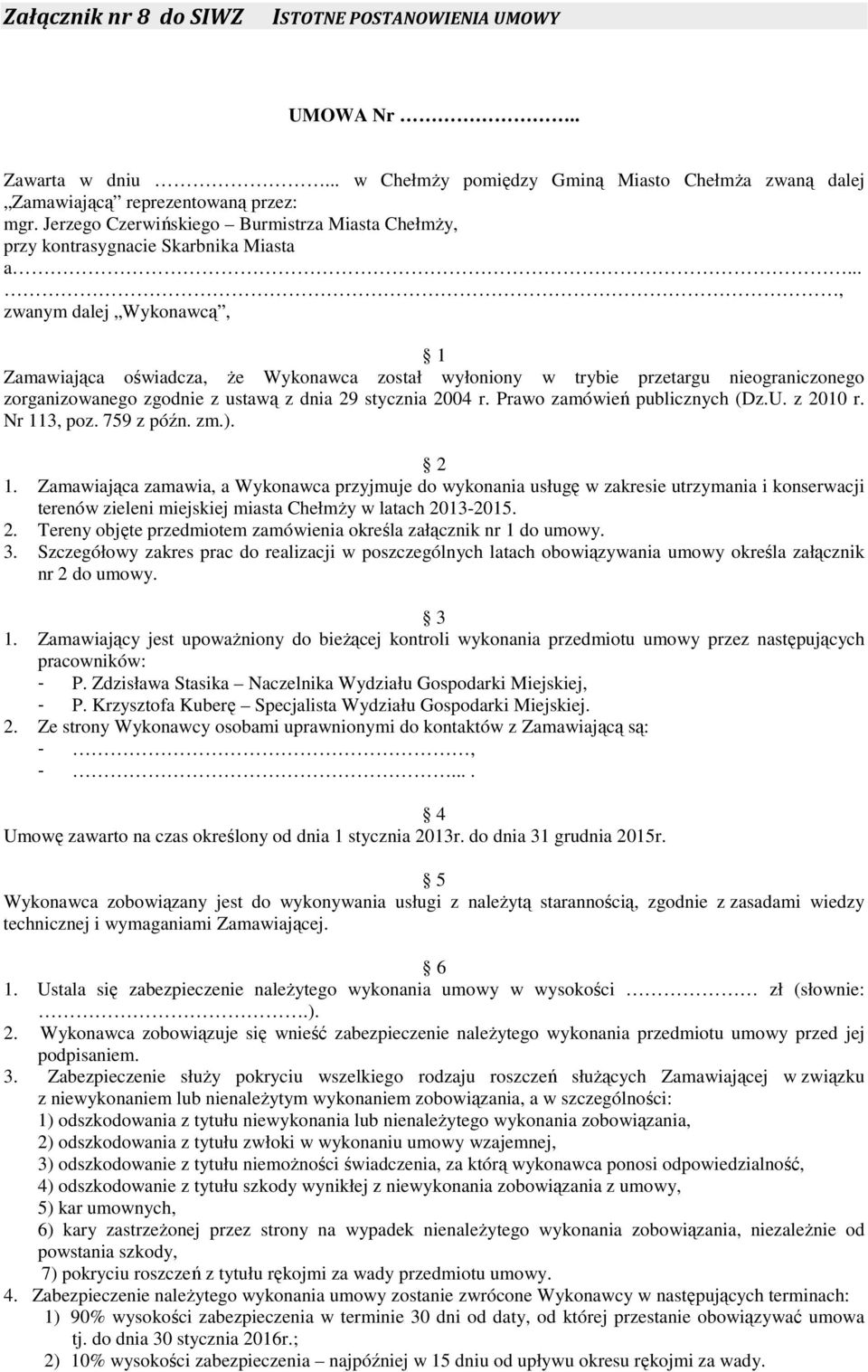 .., zwanym dalej Wykonawcą, 1 Zamawiająca oświadcza, że Wykonawca został wyłoniony w trybie przetargu nieograniczonego zorganizowanego zgodnie z ustawą z dnia 29 stycznia 2004 r.