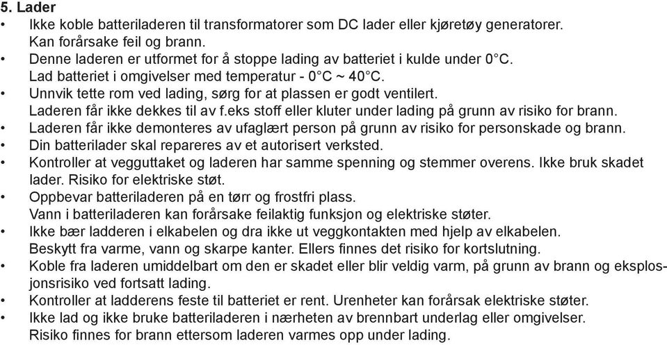 Unnvik tette rom ved lading, sørg for at plassen er godt ventilert. Laderen får ikke dekkes til av f.eks stoff eller kluter under lading på grunn av risiko for brann.