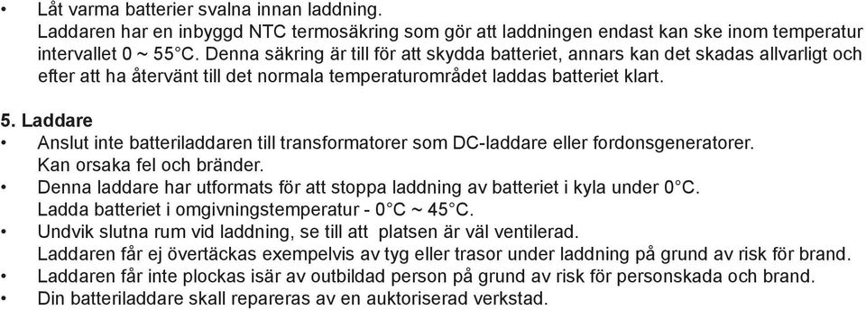 Laddare Anslut inte batteriladdaren till transformatorer som DC-laddare eller fordonsgeneratorer. Kan orsaka fel och bränder.