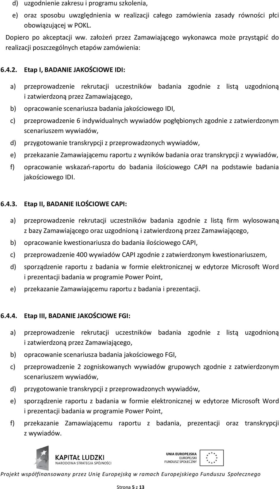 Etap I, BADANIE JAKOŚCIOWE IDI: a) przeprowadzenie rekrutacji uczestników badania zgodnie z listą uzgodnioną i zatwierdzoną przez Zamawiającego, b) opracowanie scenariusza badania jakościowego IDI,