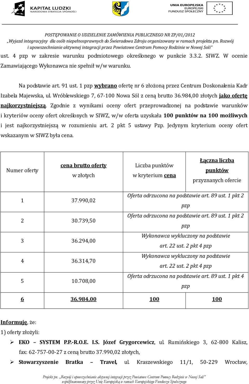 Zgodnie z wynikami oceny ofert przeprowadzonej na podstawie warunków i kryteriów oceny ofert określonych w SIWZ, w/w oferta uzyskała 100 punktów na 100 możliwych i jest najkorzystniejszą w rozumieniu