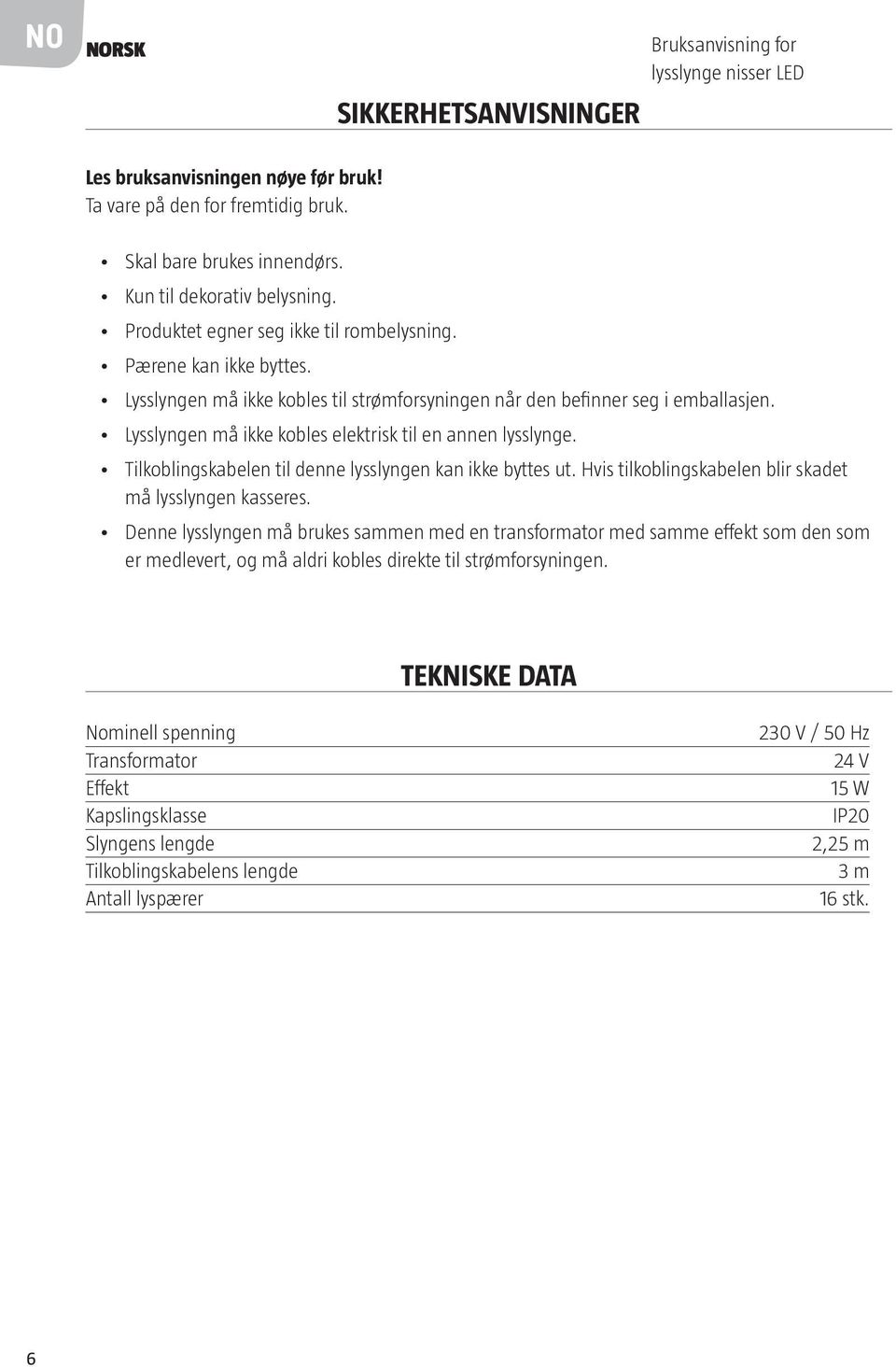 Lysslyngen må ikke kobles elektrisk til en annen lysslynge. Tilkoblingskabelen til denne lysslyngen kan ikke byttes ut. Hvis tilkoblingskabelen blir skadet må lysslyngen kasseres.