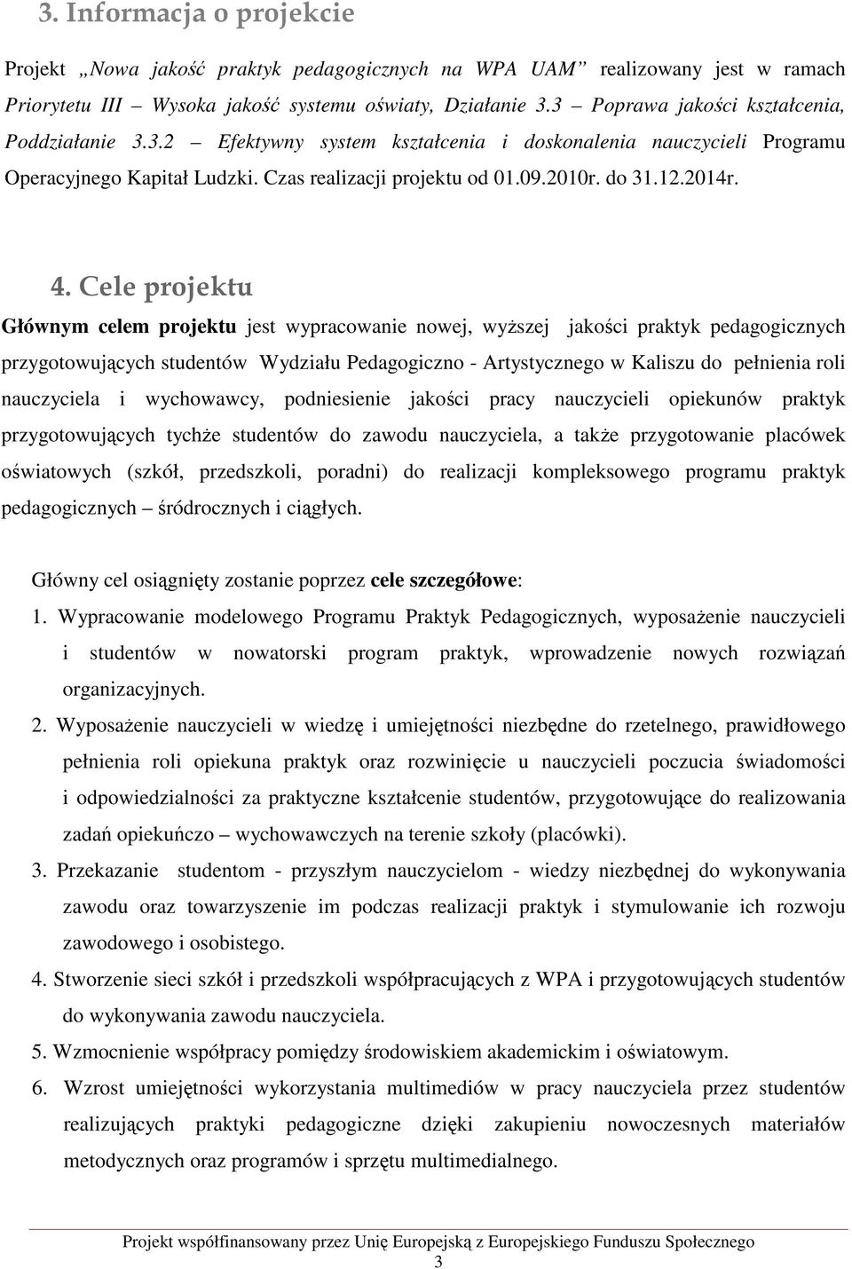 4. Cele projektu Głównym celem projektu jest wypracowanie nowej, wyższej jakości praktyk pedagogicznych przygotowujących studentów Wydziału Pedagogiczno - Artystycznego w Kaliszu do pełnienia roli