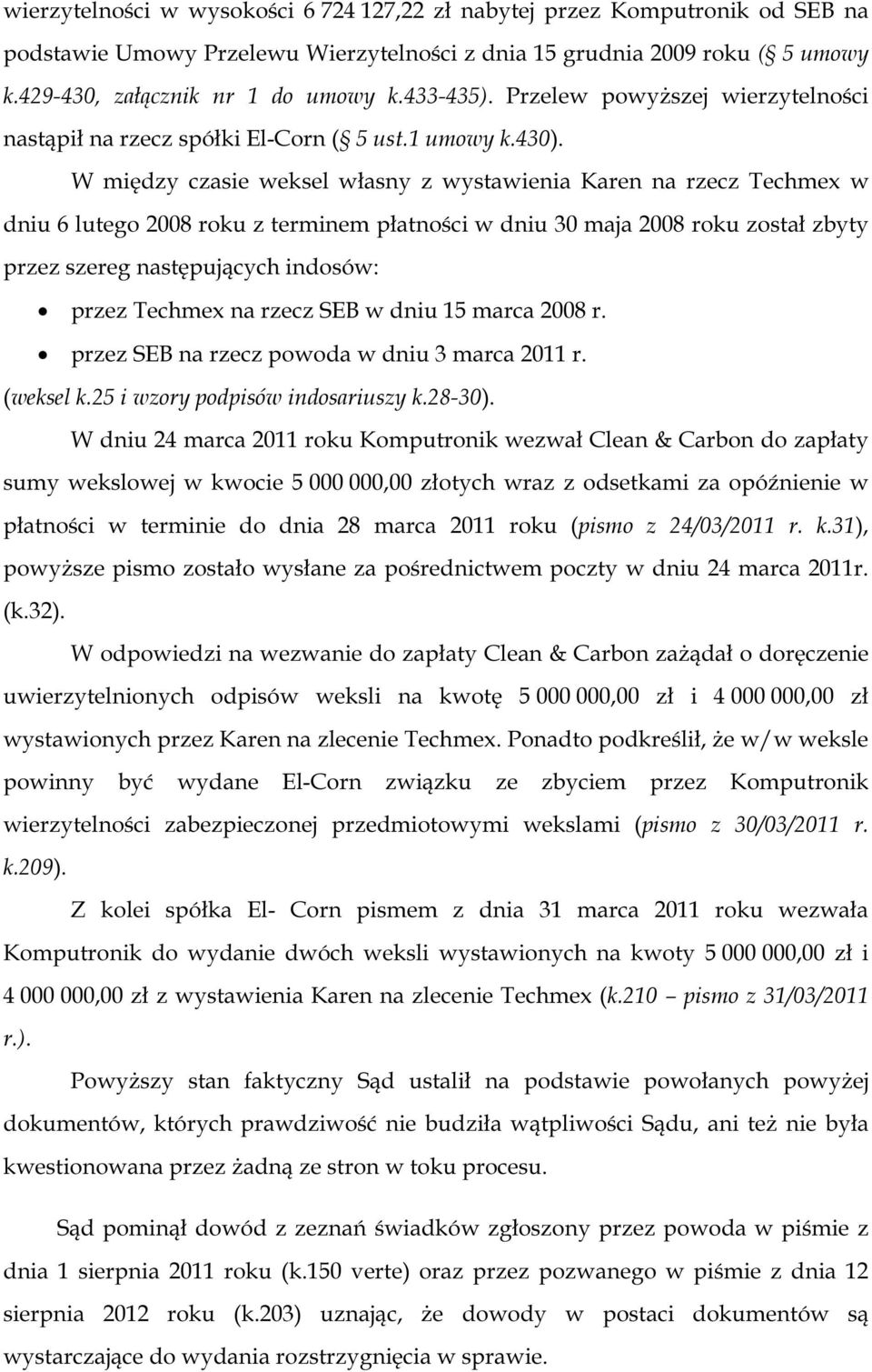 W między czasie weksel własny z wystawienia Karen na rzecz Techmex w dniu 6 lutego 2008 roku z terminem płatności w dniu 30 maja 2008 roku został zbyty przez szereg następujących indosów: przez