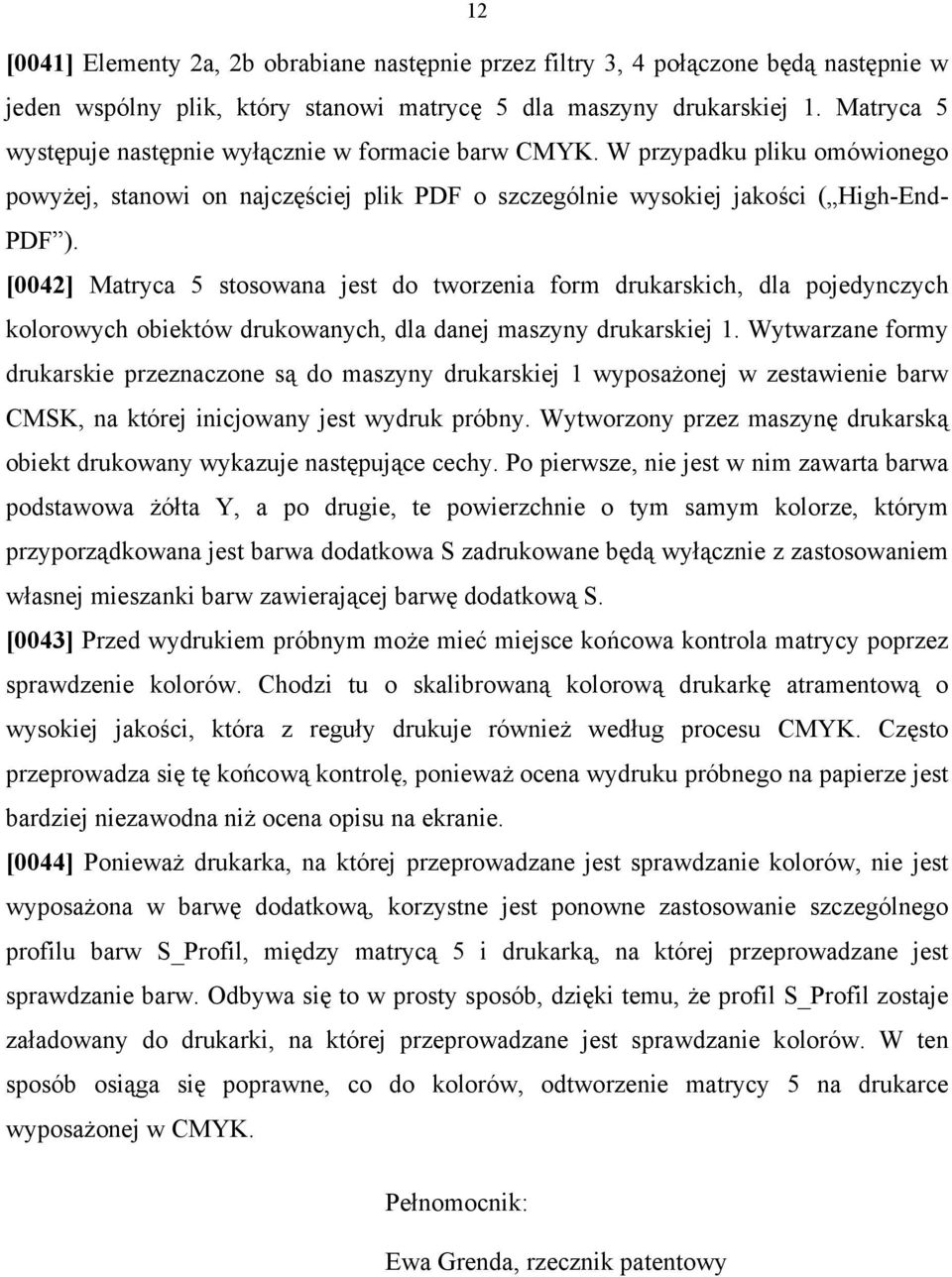 [0042] Matryca 5 stosowana jest do tworzenia form drukarskich, dla pojedynczych kolorowych obiektów drukowanych, dla danej maszyny drukarskiej 1.