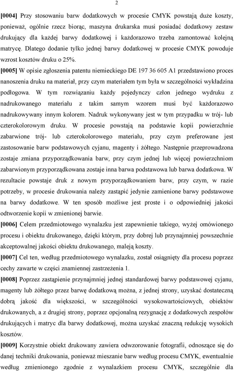 [0005] W opisie zgłoszenia patentu niemieckiego DE 197 36 605 A1 przedstawiono proces nanoszenia druku na materiał, przy czym materiałem tym była w szczególności wykładzina podłogowa.