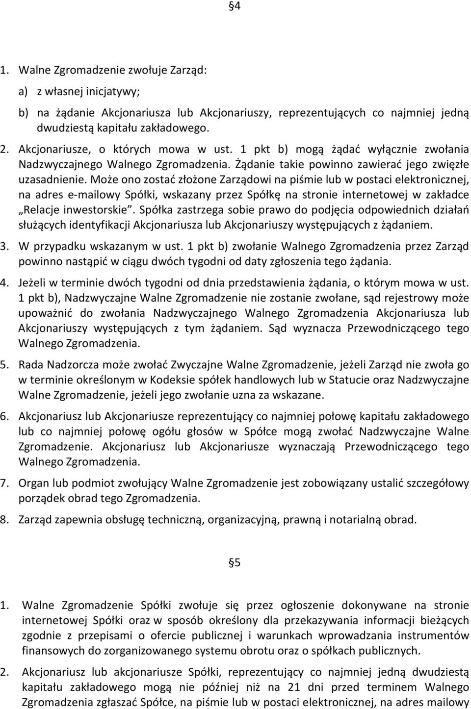 Może ono zostać złożone Zarządowi na piśmie lub w postaci elektronicznej, na adres e-mailowy Spółki, wskazany przez Spółkę na stronie internetowej w zakładce Relacje inwestorskie.