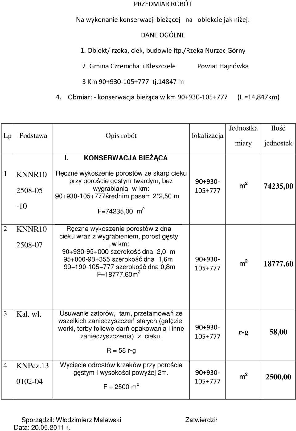 90+930-105+777 m 2 74235,00 cieku wraz z wygrabieniem, porost gęsty, w km: 90+930-95+000 szerokość dna 2,0 m 95+000-98+355 szerokość dna 1,6m 99+1905+777 szerokość dna 0,8m F=18777,60m 2