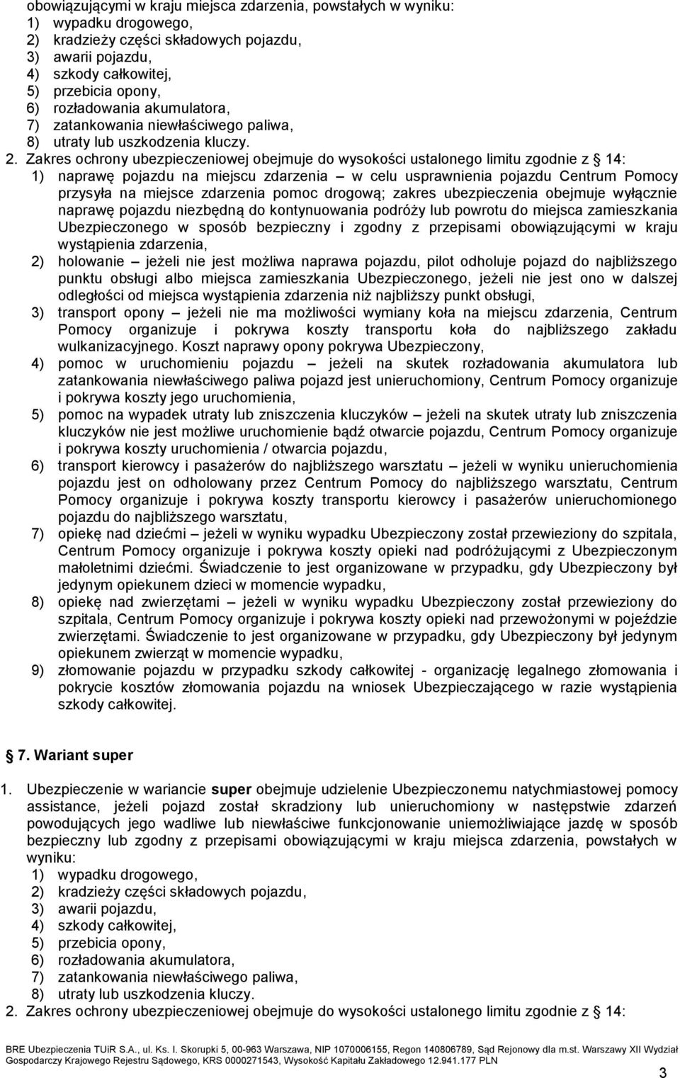 Zakres ochrony ubezpieczeniowej obejmuje do wysokości ustalonego limitu zgodnie z 14: 1) naprawę pojazdu na miejscu zdarzenia w celu usprawnienia pojazdu Centrum Pomocy przysyła na miejsce zdarzenia