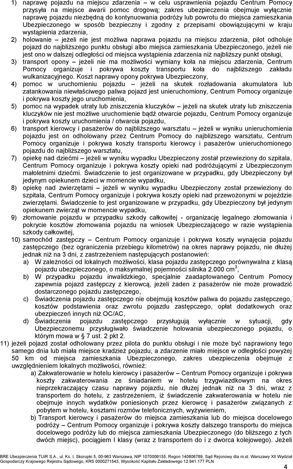 naprawa pojazdu na miejscu zdarzenia, pilot odholuje pojazd do najbliższego punktu obsługi albo miejsca zamieszkania Ubezpieczonego, jeżeli nie jest ono w dalszej odległości od miejsca wystąpienia