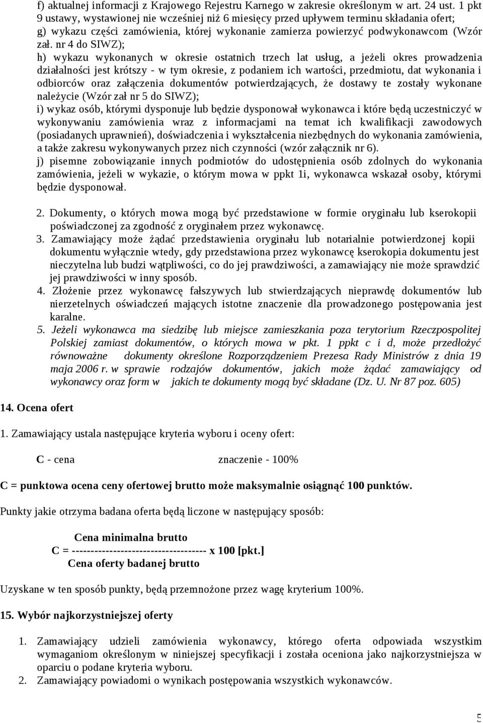 nr 4 do SIWZ); h) wykazu wykonanych w okresie ostatnich trzech lat usług, a jeżeli okres prowadzenia działalności jest krótszy - w tym okresie, z podaniem ich wartości, przedmiotu, dat wykonania i