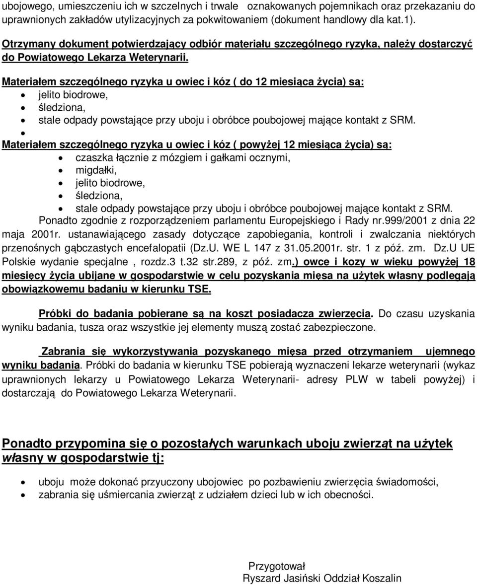 Materiaem szczególnego ryzyka u owiec i kóz ( do 12 miesica ycia) s: jelito biodrowe, ledziona, stale odpady powstajce przy uboju i obróbce poubojowej majce kontakt z SRM.