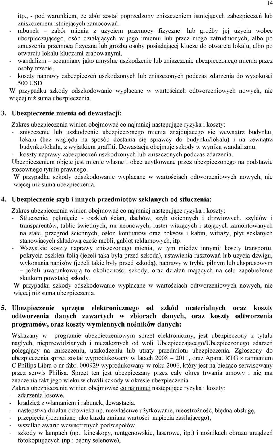 lub groźbą osoby posiadającej klucze do otwarcia lokalu, albo po otwarciu lokalu kluczami zrabowanymi, - wandalizm rozumiany jako umyślne uszkodzenie lub zniszczenie ubezpieczonego mienia przez osoby