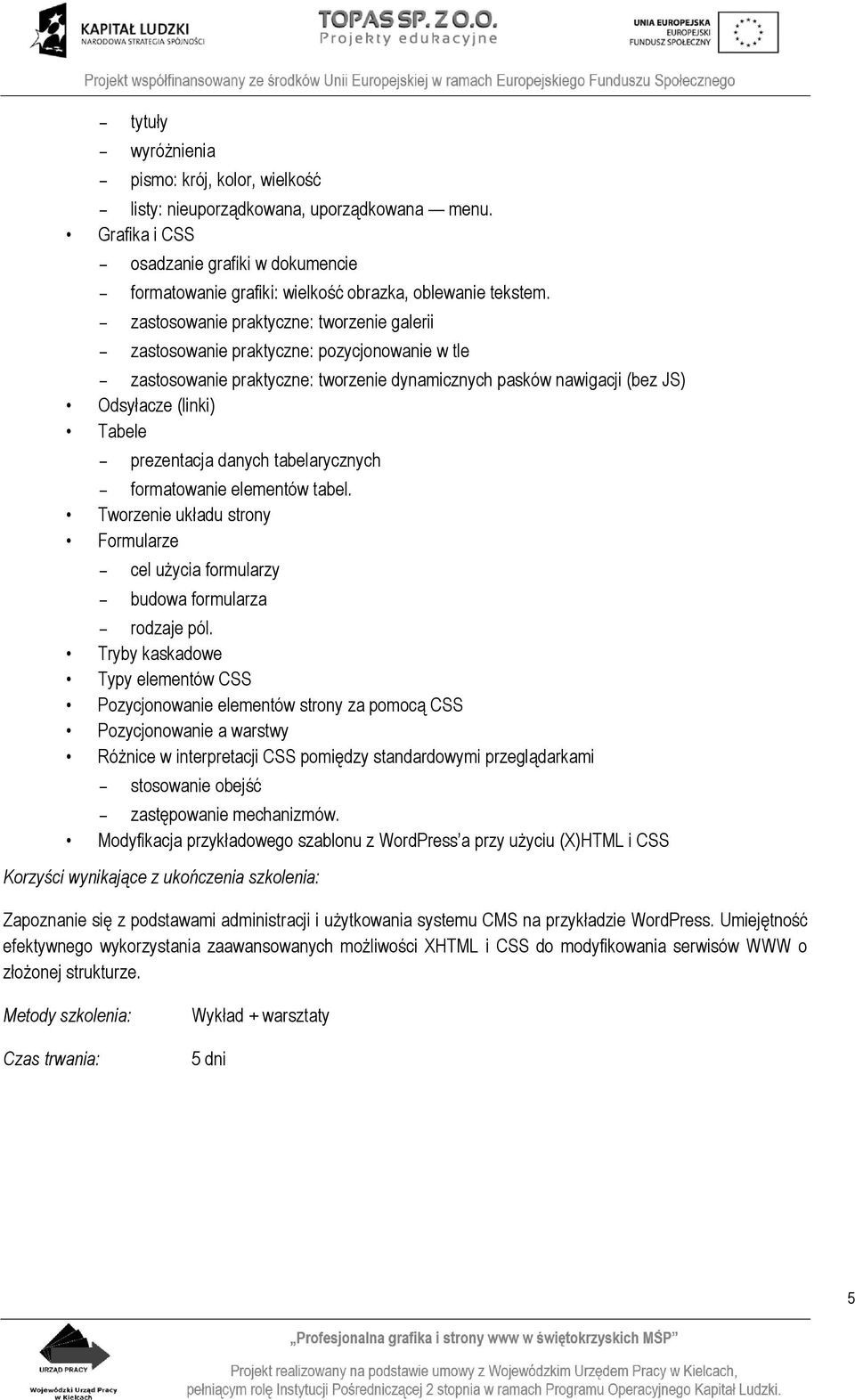 - zastosowanie praktyczne: tworzenie galerii - zastosowanie praktyczne: pozycjonowanie w tle - zastosowanie praktyczne: tworzenie dynamicznych pasków nawigacji (bez JS) Odsyłacze (linki) Tabele -