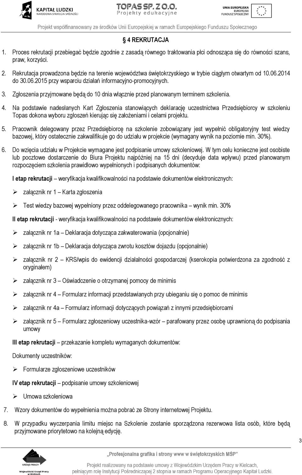 4. Na podstawie nadesłanych Kart Zgłoszenia stanowiących deklarację uczestnictwa Przedsiębiorcy w szkoleniu Topas dokona wyboru zgłoszeń kierując się założeniami i celami projektu. 5.