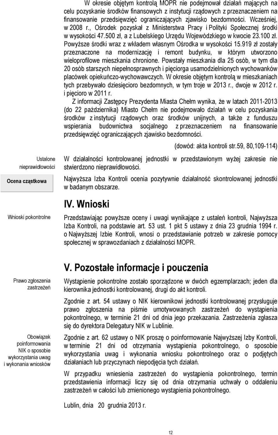 Wcześniej, w 2008 r., Ośrodek pozyskał z Ministerstwa Pracy i Polityki Społecznej środki w wysokości 47.500 zł, a z Lubelskiego Urzędu Wojewódzkiego w kwocie 23.100 zł.