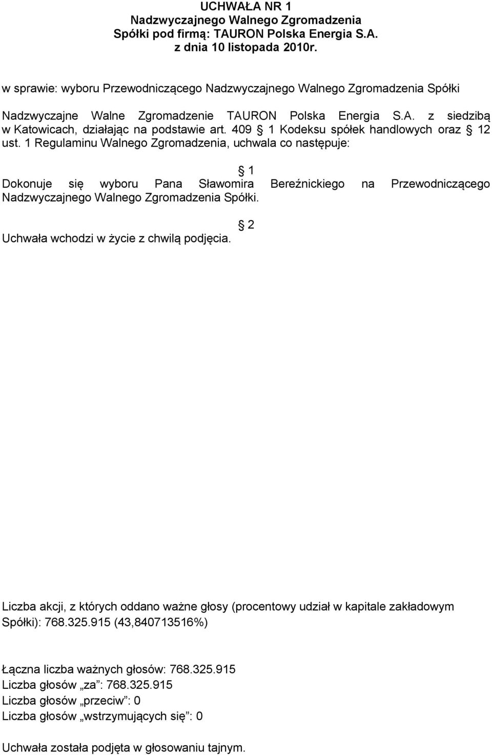 1 Regulaminu Walnego Zgromadzenia, uchwala co następuje: Dokonuje się wyboru Pana Sławomira Bereźnickiego na Przewodniczącego Spółki. Spółki): 768.