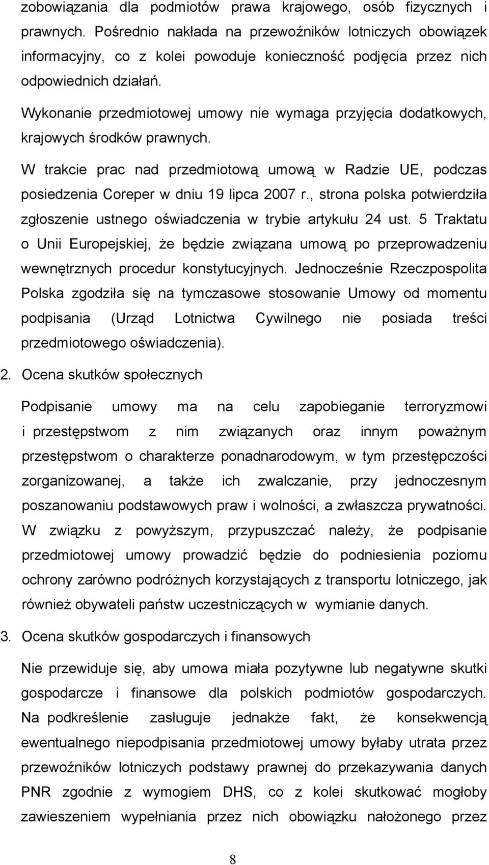 Wykonanie przedmiotowej umowy nie wymaga przyjęcia dodatkowych, krajowych środków prawnych. W trakcie prac nad przedmiotową umową w Radzie UE, podczas posiedzenia Coreper w dniu 19 lipca 2007 r.