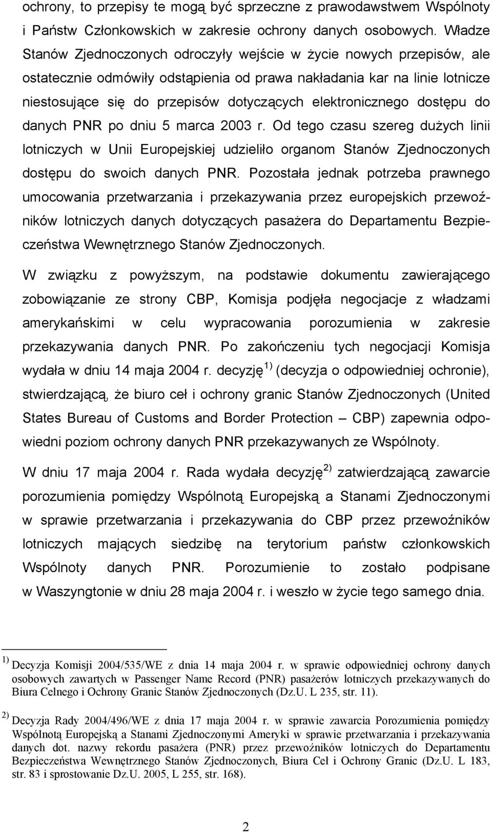 elektronicznego dostępu do danych PNR po dniu 5 marca 2003 r. Od tego czasu szereg dużych linii lotniczych w Unii Europejskiej udzieliło organom Stanów Zjednoczonych dostępu do swoich danych PNR.