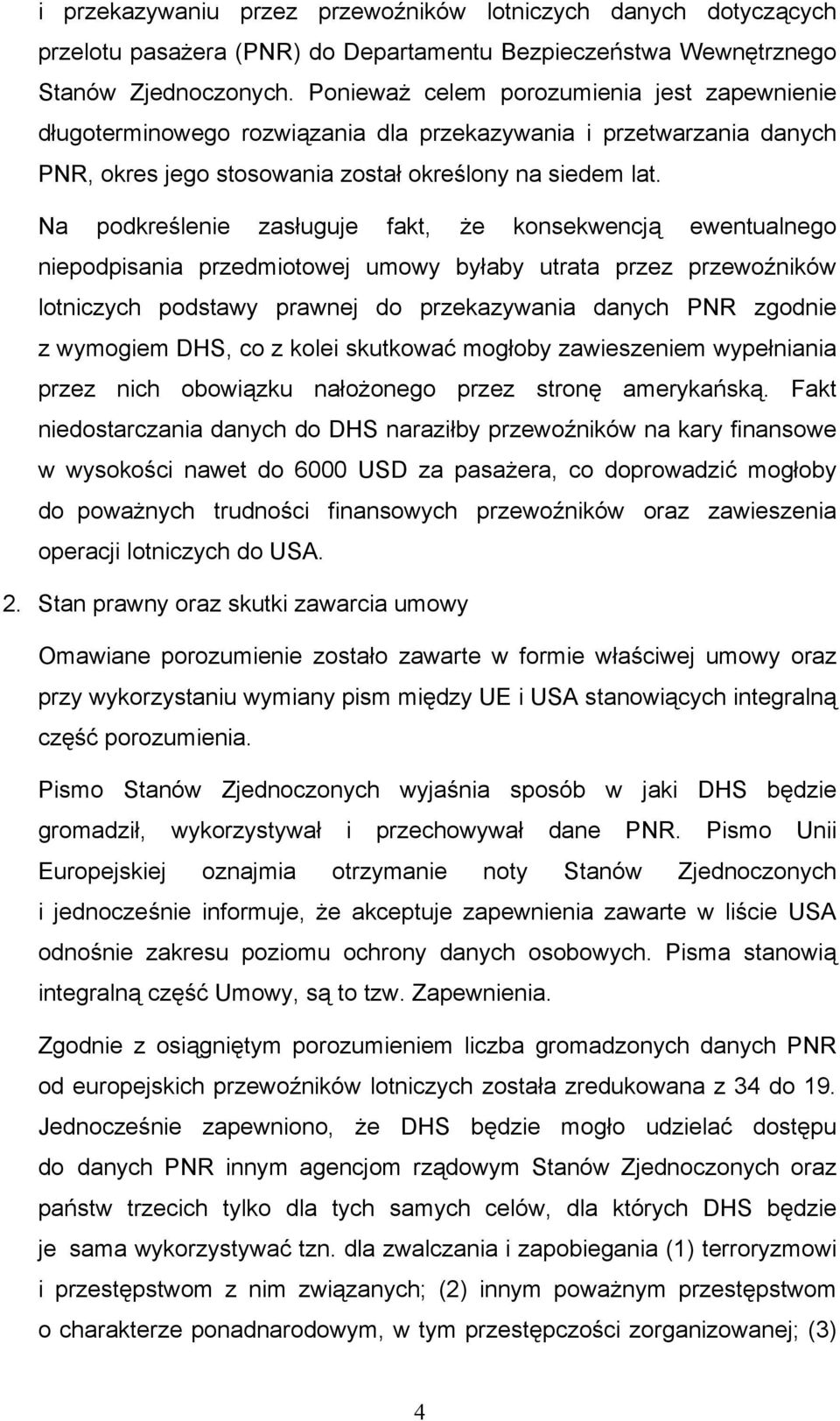 Na podkreślenie zasługuje fakt, że konsekwencją ewentualnego niepodpisania przedmiotowej umowy byłaby utrata przez przewoźników lotniczych podstawy prawnej do przekazywania danych PNR zgodnie z