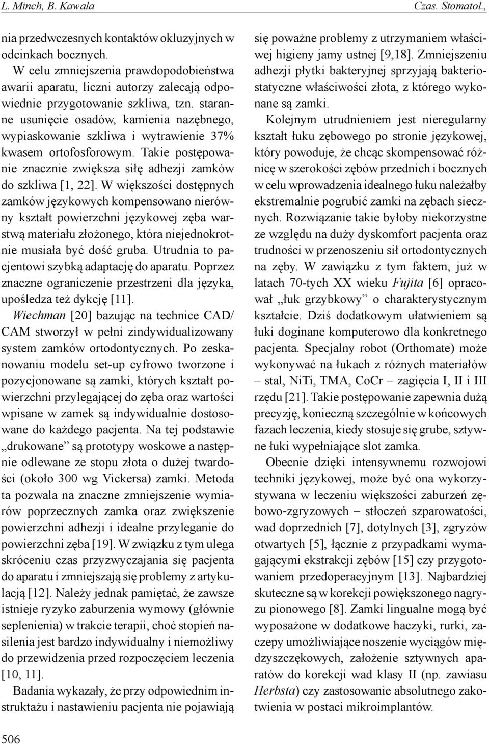 staranne usunięcie osadów, kamienia nazębnego, wypiaskowanie szkliwa i wytrawienie 37% kwasem ortofosforowym. Takie postępowanie znacznie zwiększa siłę adhezji zamków do szkliwa [1, 22].