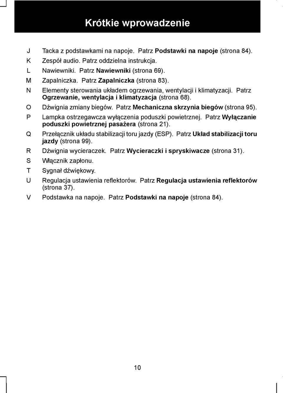 Patrz Mechaniczna skrzynia biegów (strona 95). Lampka ostrzegawcza wyłączenia poduszki powietrznej. Patrz Wyłączanie poduszki powietrznej pasażera (strona 21).