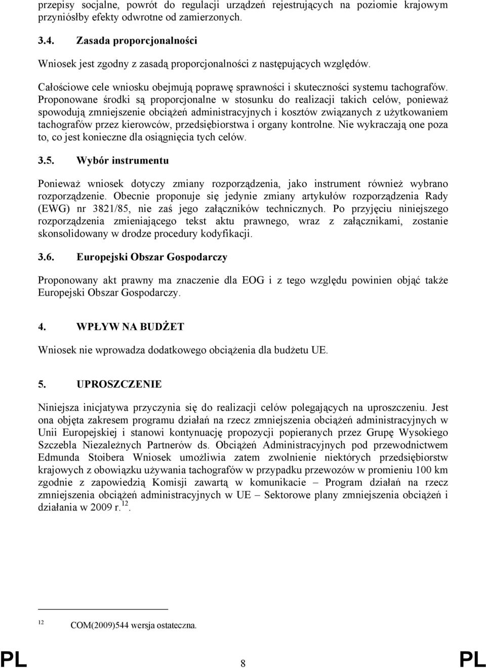 Proponowane środki są proporcjonalne w stosunku do realizacji takich celów, ponieważ spowodują zmniejszenie obciążeń administracyjnych i kosztów związanych z użytkowaniem tachografów przez kierowców,