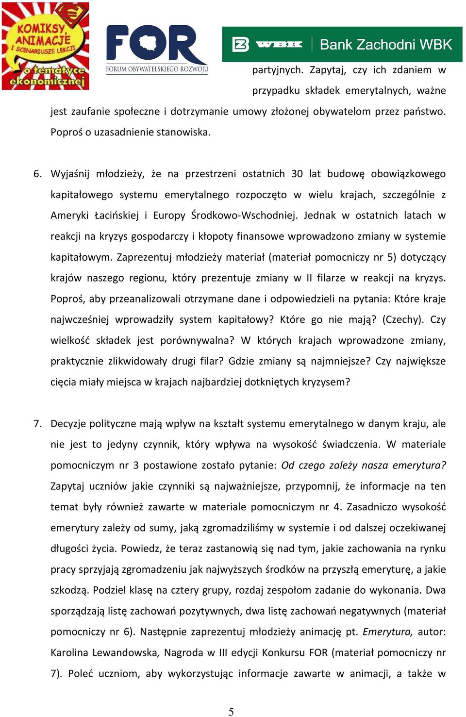 Jednak w ostatnich latach w reakcji na kryzys gospodarczy i kłopoty finansowe wprowadzono zmiany w systemie kapitałowym.