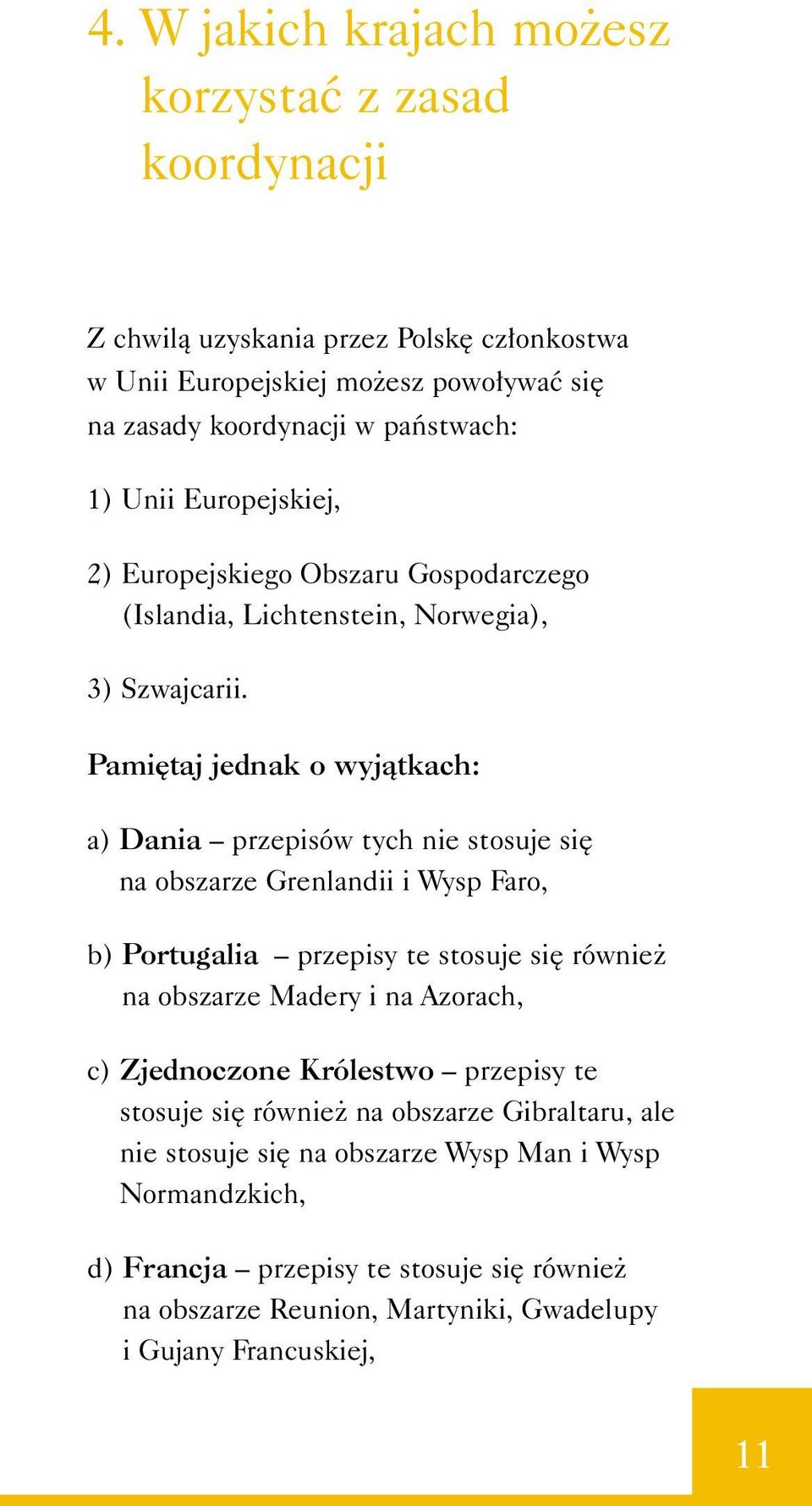 Pami taj jednak o wyjàtkach: a) Dania przepisów tych nie stosuje si na obszarze Grenlandii i Wysp Faro, b) Portugalia przepisy te stosuje si równie na obszarze Madery i na