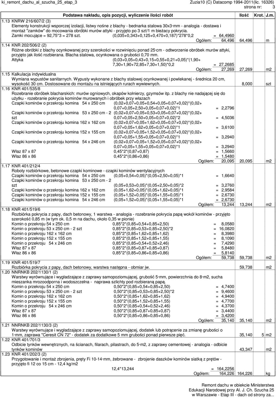 3 szt/1 m bieżacy pokrycia. Zamki mocujące = 92,75*3 = 278 szt. (0,035+0,343+0,125+0,470+0,187)*278*0,2 = 64,4960 Ogółem: 64,496 64,496 m 1.