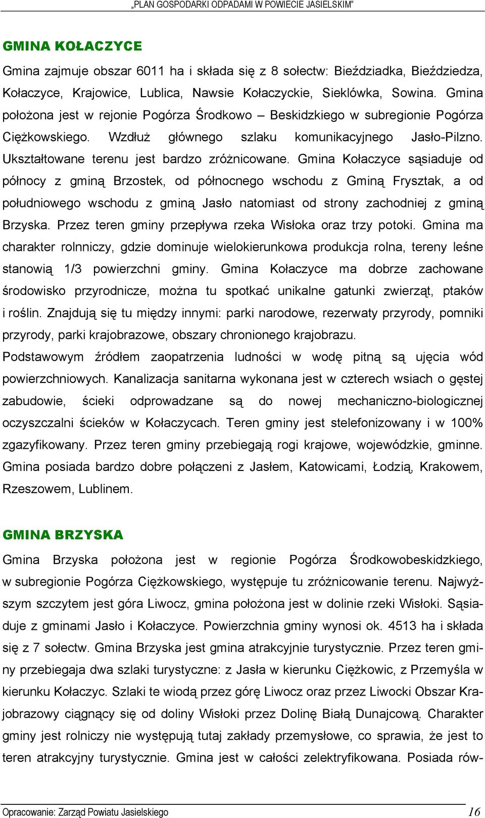 Gmina Kołaczyce sąsiaduje od północy z gminą Brzostek, od północnego wschodu z Gminą Frysztak, a od południowego wschodu z gminą Jasło natomiast od strony zachodniej z gminą Brzyska.