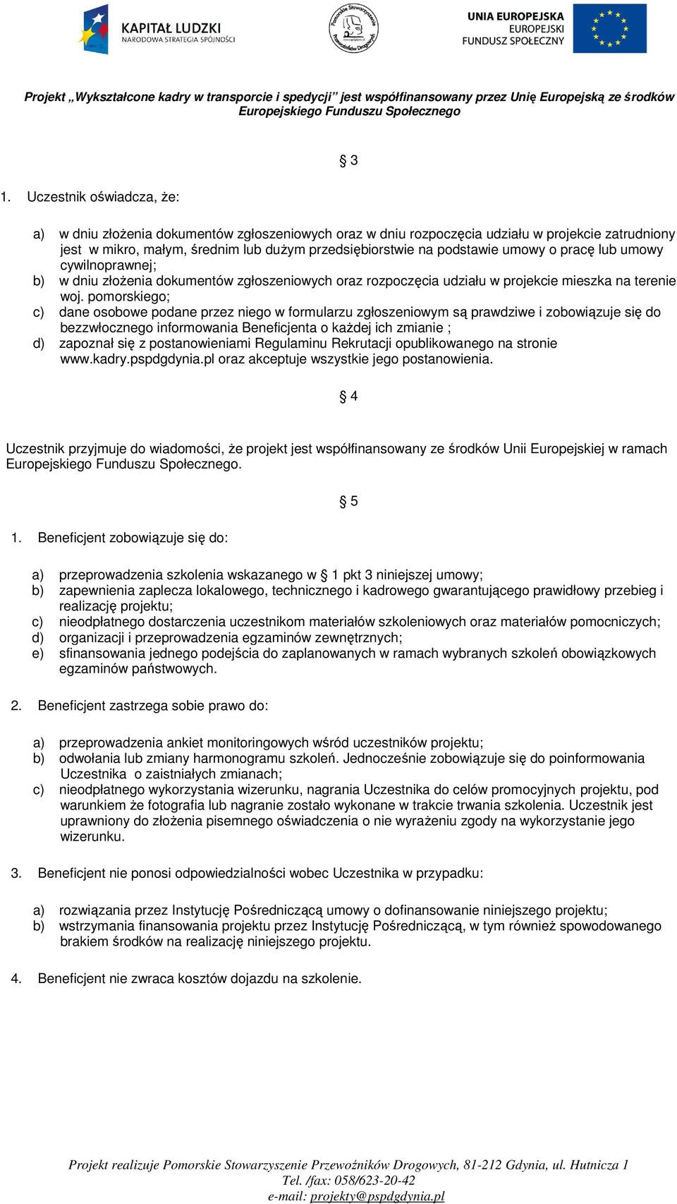 pomorskiego; c) dane osobowe podane przez niego w formularzu zgłoszeniowym są prawdziwe i zobowiązuje się do bezzwłocznego informowania Beneficjenta o kaŝdej ich zmianie ; d) zapoznał się z