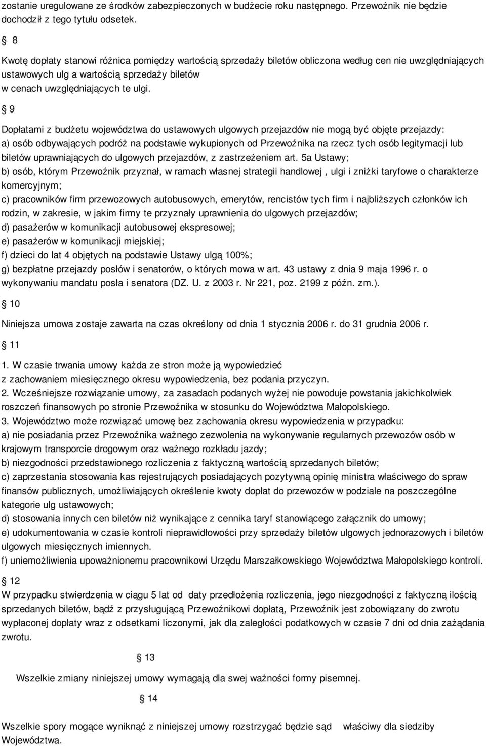 9 Dopłatami z budżetu województwa do ustawowych ulgowych przejazdów nie mogą być objęte przejazdy: a) osób odbywających podróż na podstawie wykupionych od Przewoźnika na rzecz tych osób legitymacji