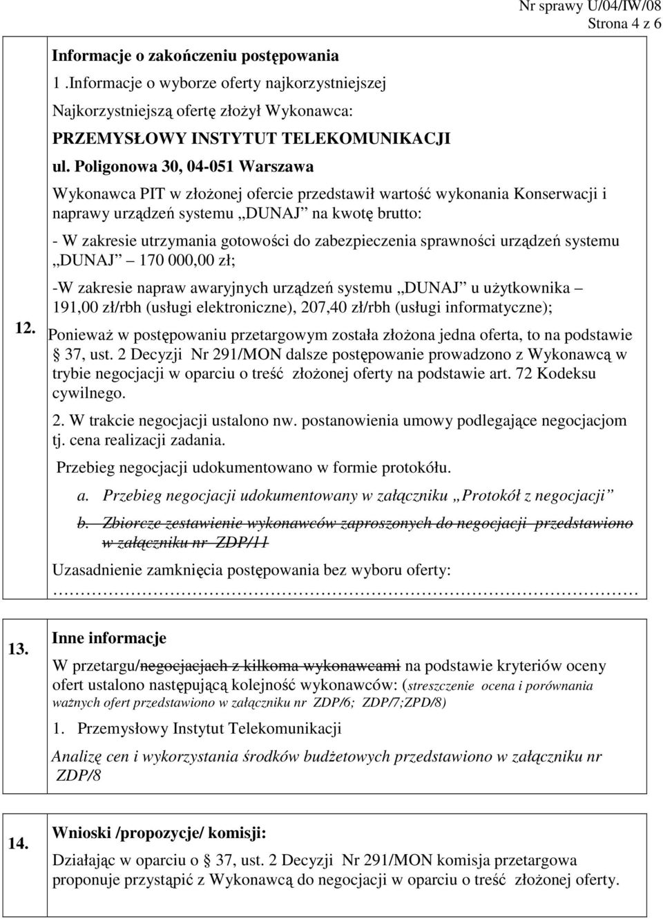 zabezpieczenia sprawności urządzeń systemu DUNAJ 170 000,00 zł; -W zakresie napraw awaryjnych urządzeń systemu DUNAJ u uŝytkownika 191,00 zł/rbh (usługi elektroniczne), 207,40 zł/rbh (usługi